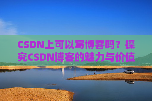 CSDN上可以写博客吗？探究CSDN博客的魅力与价值